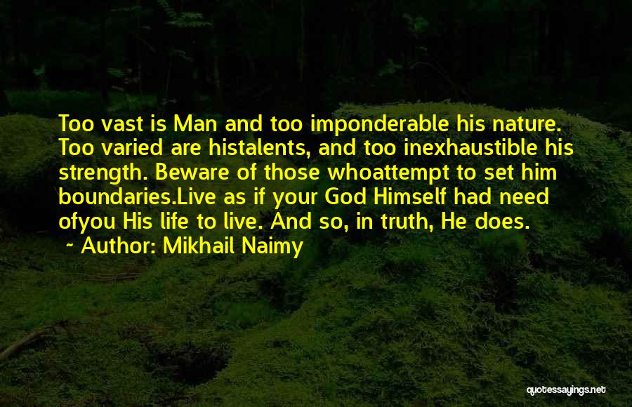 Mikhail Naimy Quotes: Too Vast Is Man And Too Imponderable His Nature. Too Varied Are Histalents, And Too Inexhaustible His Strength. Beware Of