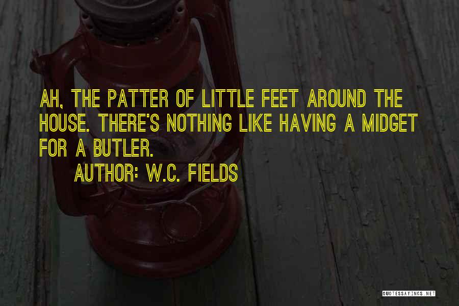 W.C. Fields Quotes: Ah, The Patter Of Little Feet Around The House. There's Nothing Like Having A Midget For A Butler.