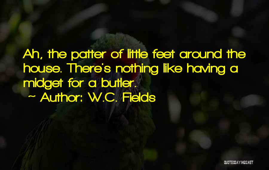 W.C. Fields Quotes: Ah, The Patter Of Little Feet Around The House. There's Nothing Like Having A Midget For A Butler.