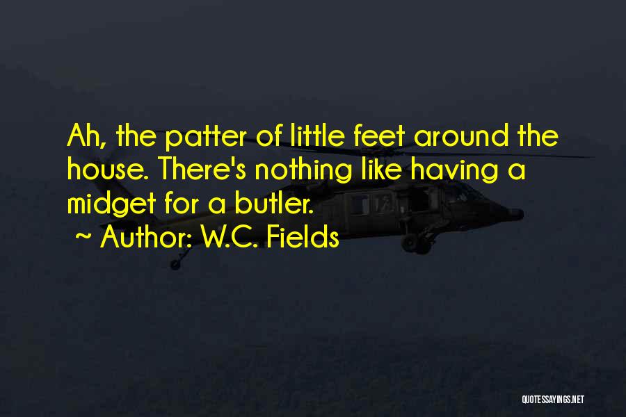 W.C. Fields Quotes: Ah, The Patter Of Little Feet Around The House. There's Nothing Like Having A Midget For A Butler.