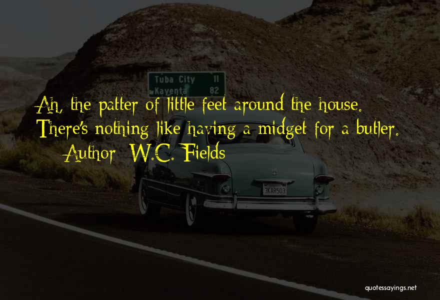 W.C. Fields Quotes: Ah, The Patter Of Little Feet Around The House. There's Nothing Like Having A Midget For A Butler.