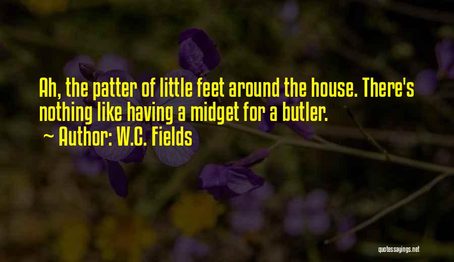 W.C. Fields Quotes: Ah, The Patter Of Little Feet Around The House. There's Nothing Like Having A Midget For A Butler.
