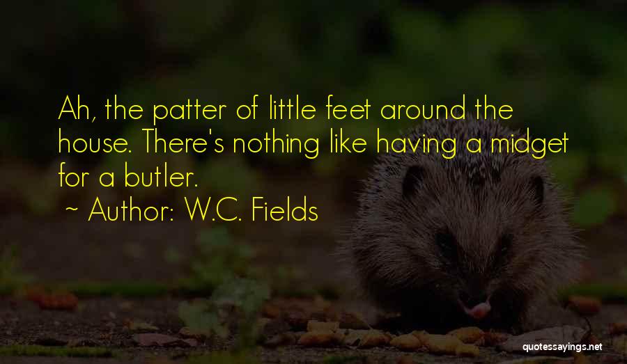 W.C. Fields Quotes: Ah, The Patter Of Little Feet Around The House. There's Nothing Like Having A Midget For A Butler.
