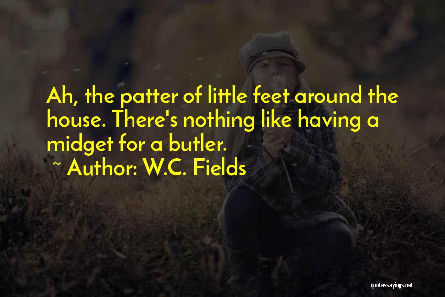 W.C. Fields Quotes: Ah, The Patter Of Little Feet Around The House. There's Nothing Like Having A Midget For A Butler.