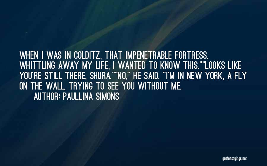 Paullina Simons Quotes: When I Was In Colditz, That Impenetrable Fortress, Whittling Away My Life, I Wanted To Know This.looks Like You're Still