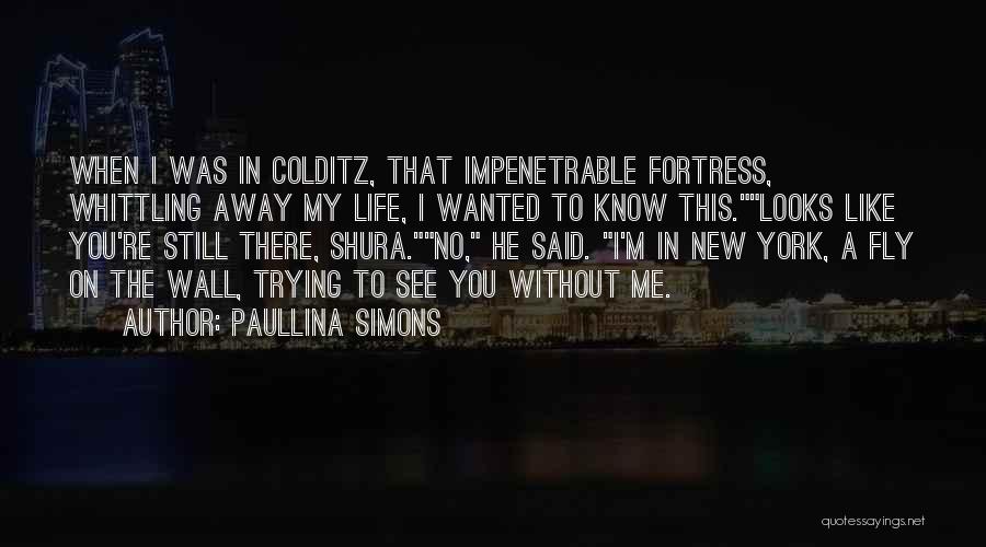 Paullina Simons Quotes: When I Was In Colditz, That Impenetrable Fortress, Whittling Away My Life, I Wanted To Know This.looks Like You're Still