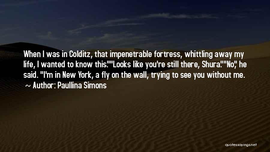 Paullina Simons Quotes: When I Was In Colditz, That Impenetrable Fortress, Whittling Away My Life, I Wanted To Know This.looks Like You're Still