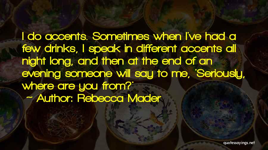 Rebecca Mader Quotes: I Do Accents. Sometimes When I've Had A Few Drinks, I Speak In Different Accents All Night Long, And Then