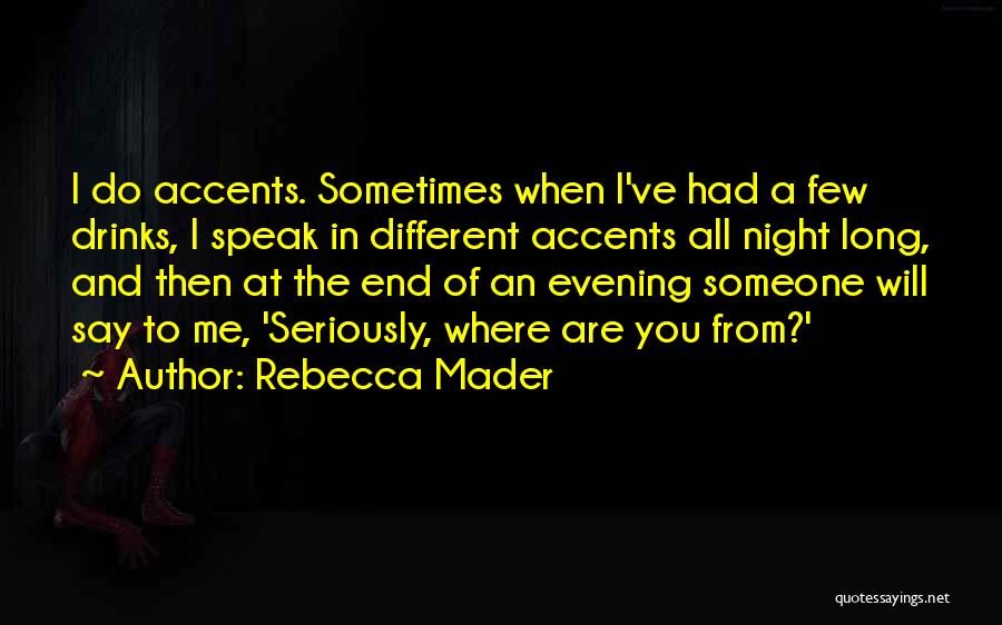 Rebecca Mader Quotes: I Do Accents. Sometimes When I've Had A Few Drinks, I Speak In Different Accents All Night Long, And Then