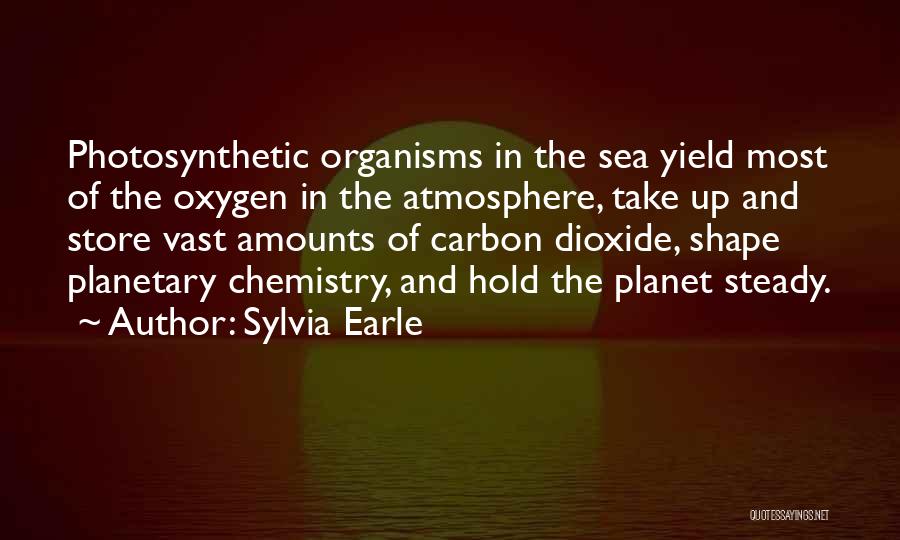 Sylvia Earle Quotes: Photosynthetic Organisms In The Sea Yield Most Of The Oxygen In The Atmosphere, Take Up And Store Vast Amounts Of