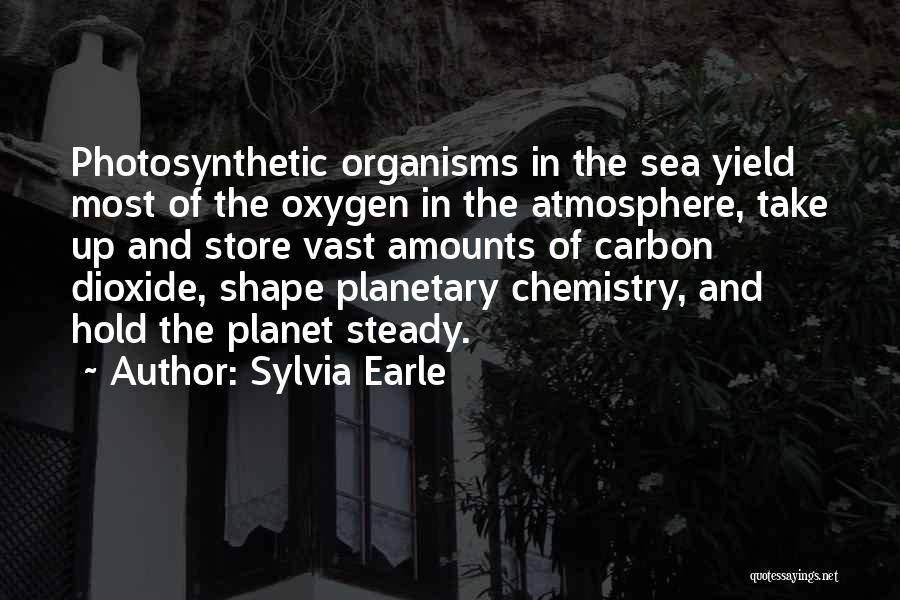 Sylvia Earle Quotes: Photosynthetic Organisms In The Sea Yield Most Of The Oxygen In The Atmosphere, Take Up And Store Vast Amounts Of