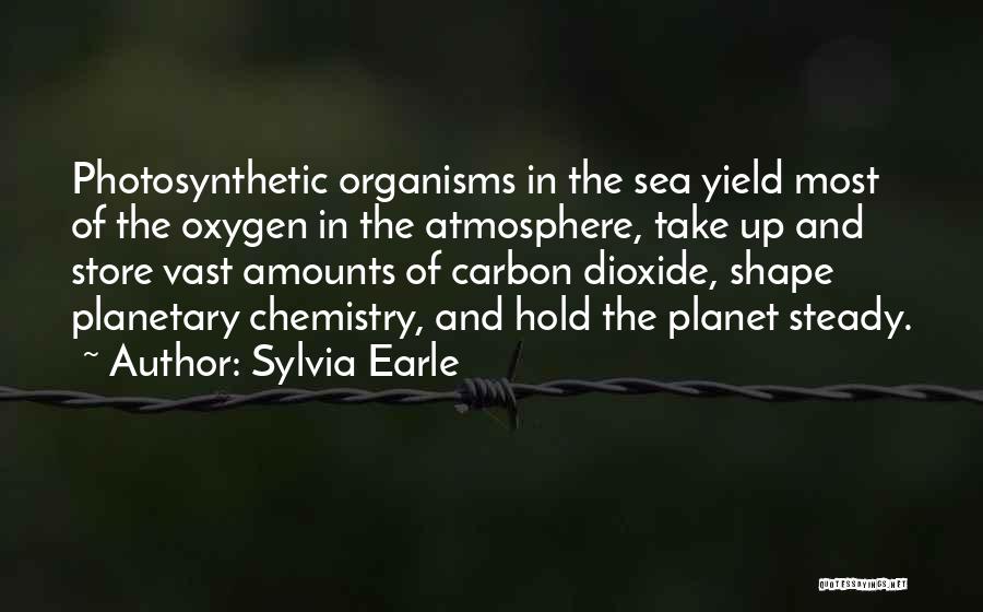 Sylvia Earle Quotes: Photosynthetic Organisms In The Sea Yield Most Of The Oxygen In The Atmosphere, Take Up And Store Vast Amounts Of