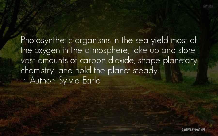 Sylvia Earle Quotes: Photosynthetic Organisms In The Sea Yield Most Of The Oxygen In The Atmosphere, Take Up And Store Vast Amounts Of
