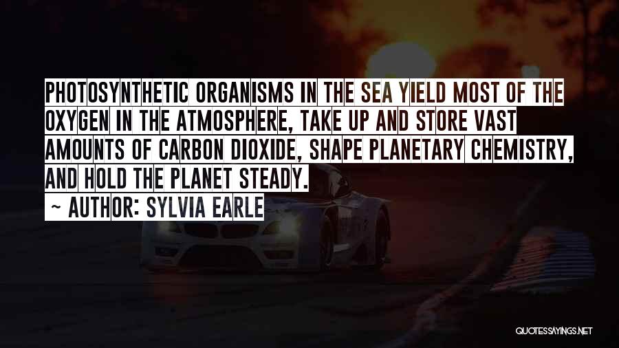 Sylvia Earle Quotes: Photosynthetic Organisms In The Sea Yield Most Of The Oxygen In The Atmosphere, Take Up And Store Vast Amounts Of