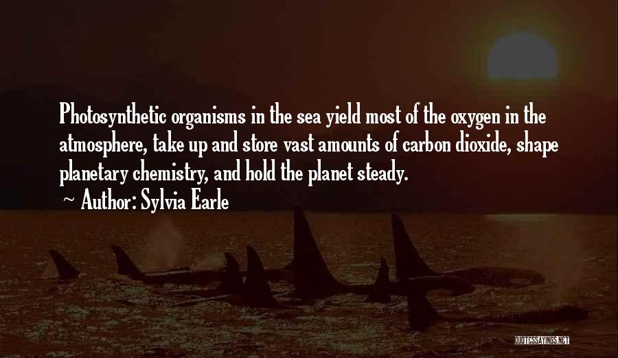 Sylvia Earle Quotes: Photosynthetic Organisms In The Sea Yield Most Of The Oxygen In The Atmosphere, Take Up And Store Vast Amounts Of