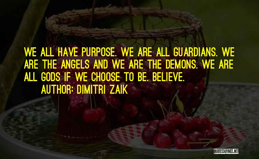 Dimitri Zaik Quotes: We All Have Purpose. We Are All Guardians. We Are The Angels And We Are The Demons. We Are All