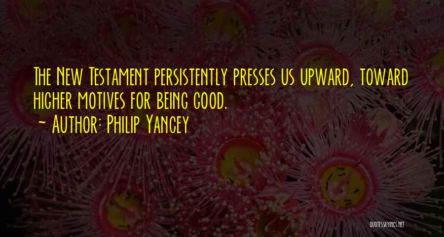 Philip Yancey Quotes: The New Testament Persistently Presses Us Upward, Toward Higher Motives For Being Good.
