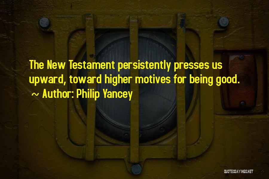 Philip Yancey Quotes: The New Testament Persistently Presses Us Upward, Toward Higher Motives For Being Good.