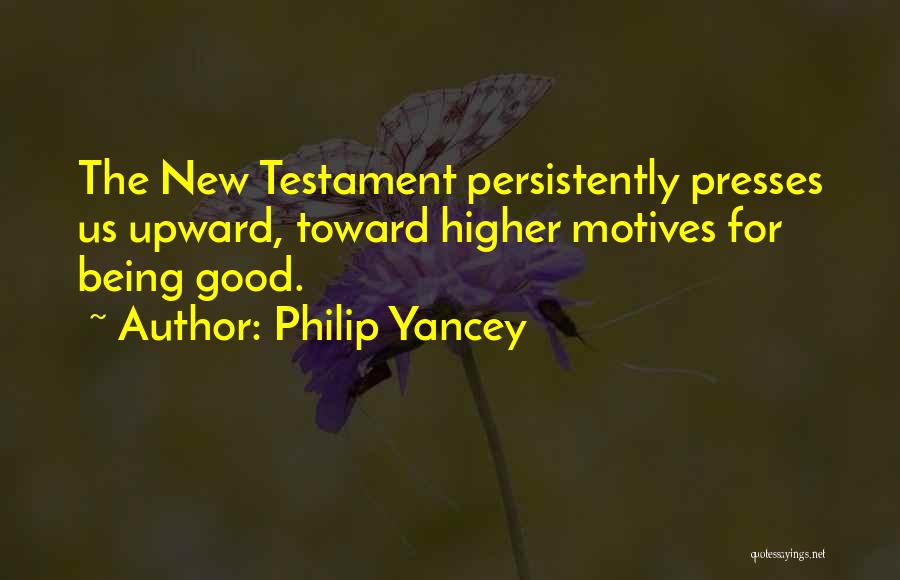 Philip Yancey Quotes: The New Testament Persistently Presses Us Upward, Toward Higher Motives For Being Good.