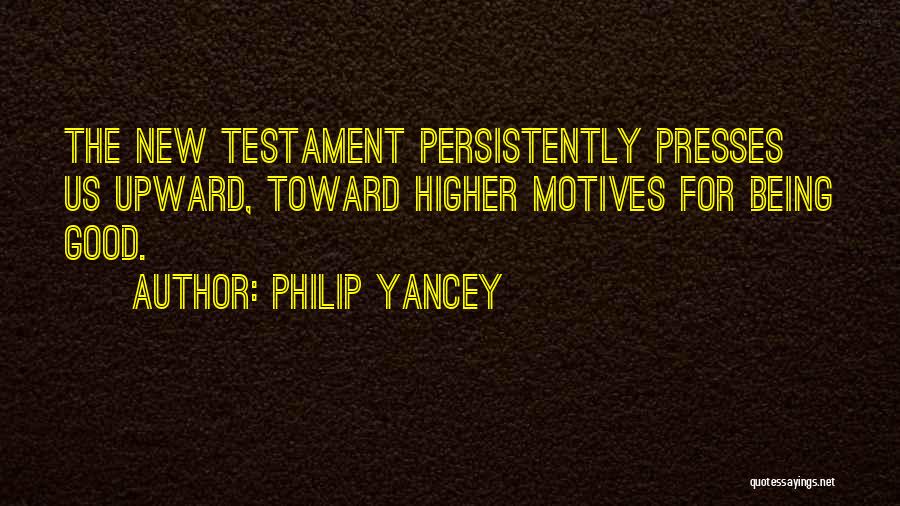 Philip Yancey Quotes: The New Testament Persistently Presses Us Upward, Toward Higher Motives For Being Good.