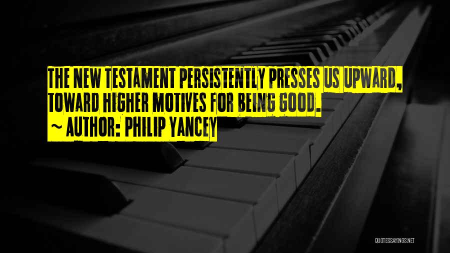 Philip Yancey Quotes: The New Testament Persistently Presses Us Upward, Toward Higher Motives For Being Good.