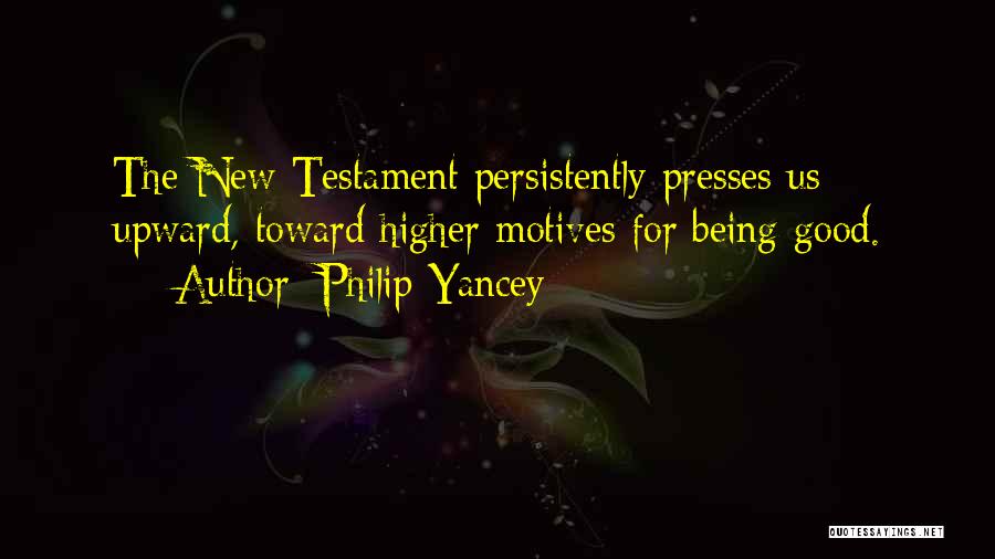 Philip Yancey Quotes: The New Testament Persistently Presses Us Upward, Toward Higher Motives For Being Good.