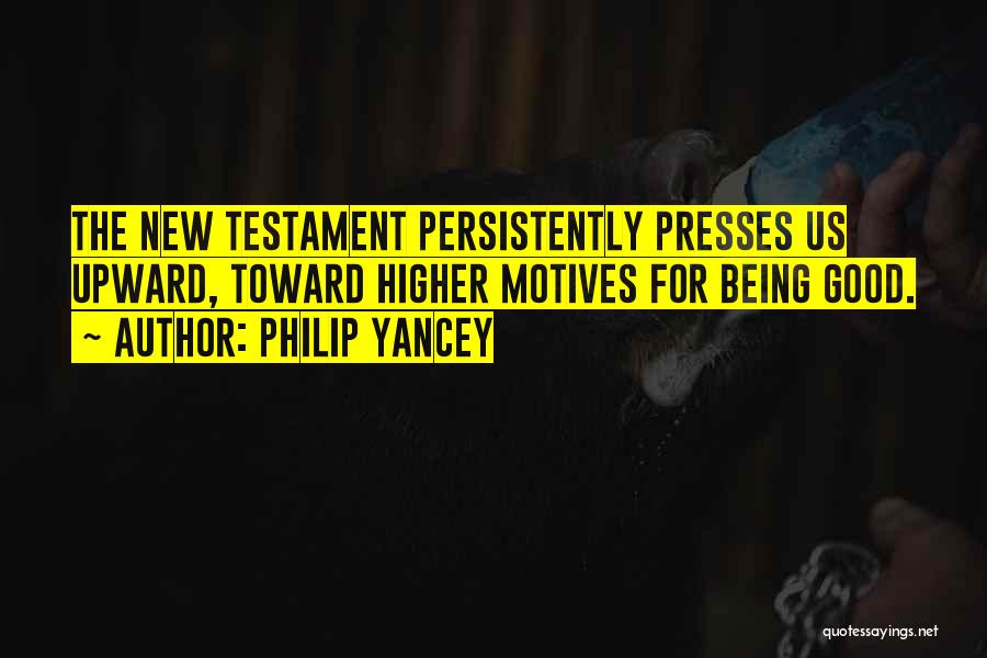 Philip Yancey Quotes: The New Testament Persistently Presses Us Upward, Toward Higher Motives For Being Good.