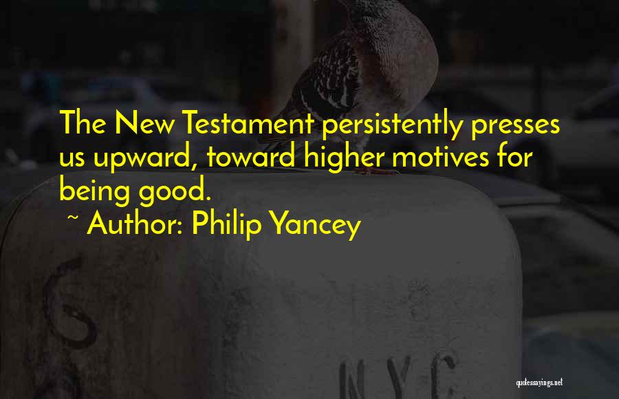 Philip Yancey Quotes: The New Testament Persistently Presses Us Upward, Toward Higher Motives For Being Good.