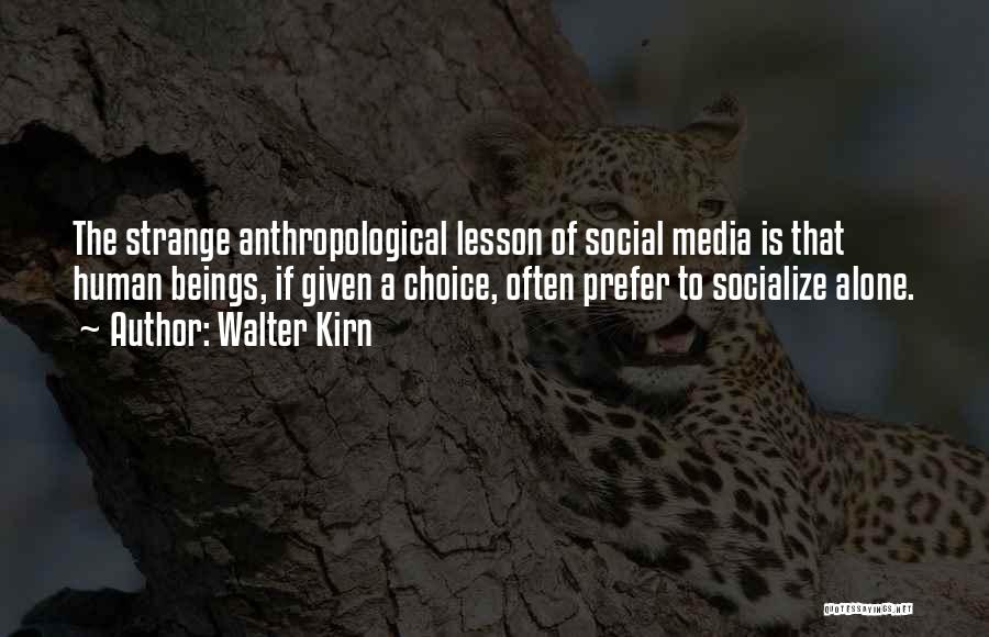 Walter Kirn Quotes: The Strange Anthropological Lesson Of Social Media Is That Human Beings, If Given A Choice, Often Prefer To Socialize Alone.