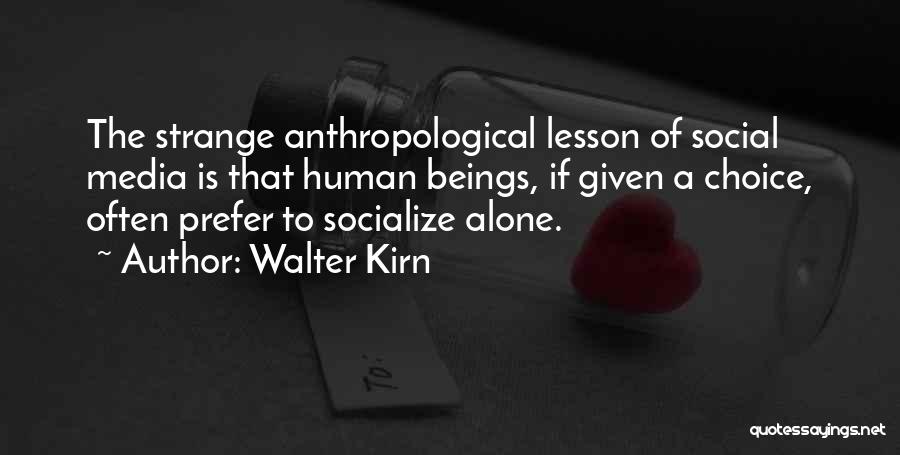 Walter Kirn Quotes: The Strange Anthropological Lesson Of Social Media Is That Human Beings, If Given A Choice, Often Prefer To Socialize Alone.