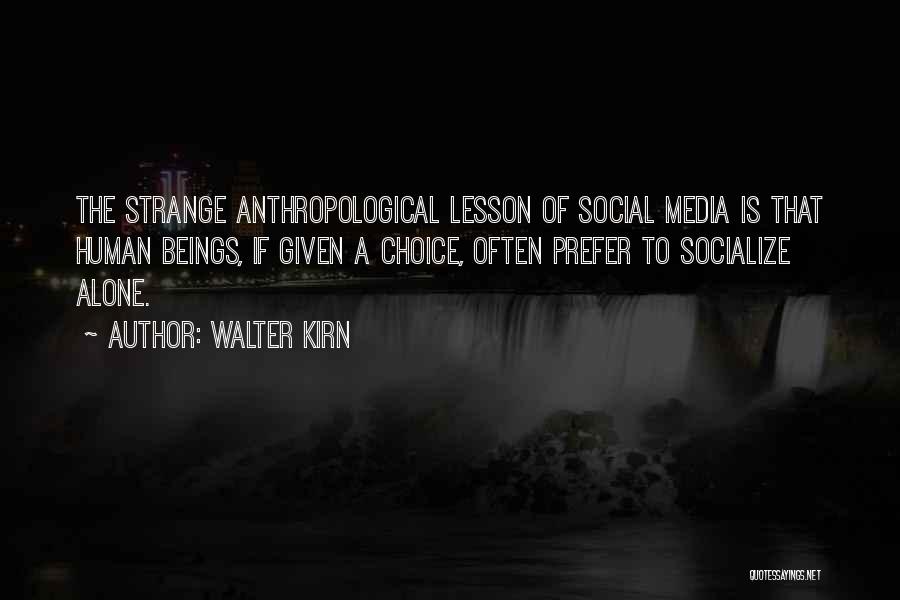 Walter Kirn Quotes: The Strange Anthropological Lesson Of Social Media Is That Human Beings, If Given A Choice, Often Prefer To Socialize Alone.
