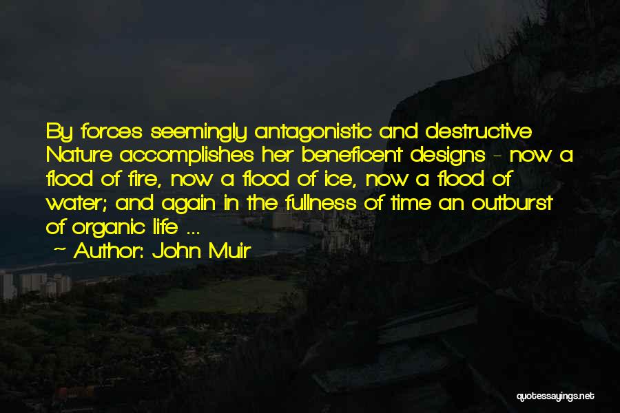 John Muir Quotes: By Forces Seemingly Antagonistic And Destructive Nature Accomplishes Her Beneficent Designs - Now A Flood Of Fire, Now A Flood