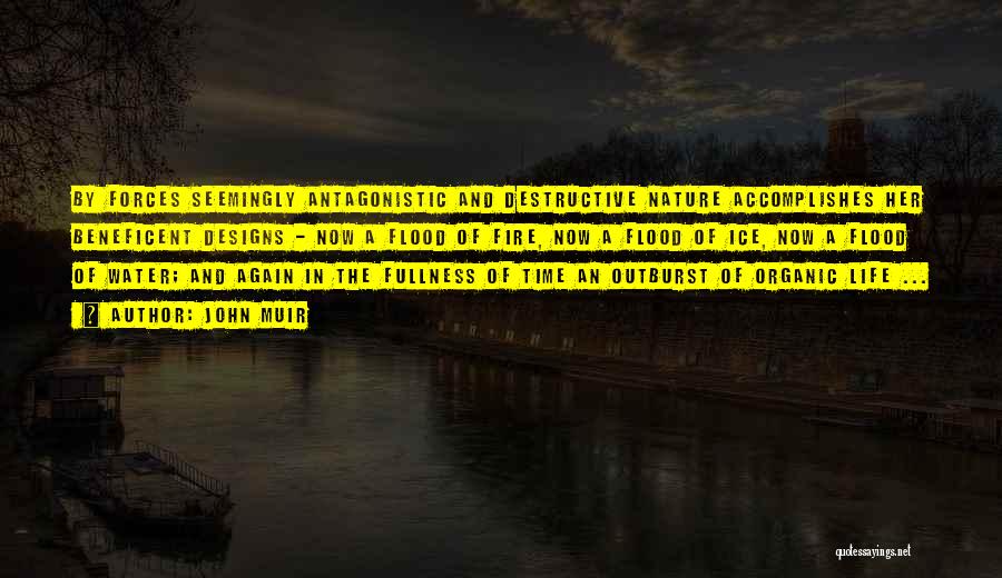 John Muir Quotes: By Forces Seemingly Antagonistic And Destructive Nature Accomplishes Her Beneficent Designs - Now A Flood Of Fire, Now A Flood