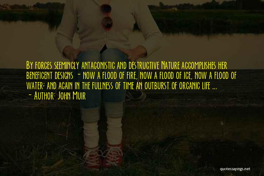 John Muir Quotes: By Forces Seemingly Antagonistic And Destructive Nature Accomplishes Her Beneficent Designs - Now A Flood Of Fire, Now A Flood