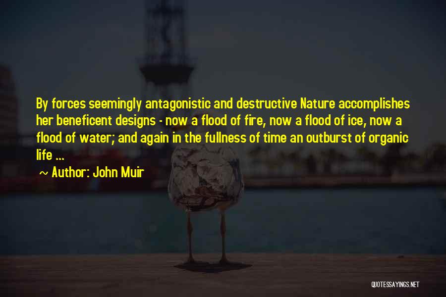John Muir Quotes: By Forces Seemingly Antagonistic And Destructive Nature Accomplishes Her Beneficent Designs - Now A Flood Of Fire, Now A Flood