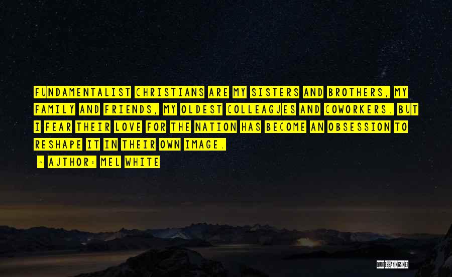 Mel White Quotes: Fundamentalist Christians Are My Sisters And Brothers, My Family And Friends, My Oldest Colleagues And Coworkers. But I Fear Their