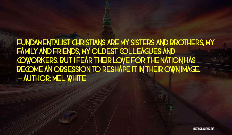 Mel White Quotes: Fundamentalist Christians Are My Sisters And Brothers, My Family And Friends, My Oldest Colleagues And Coworkers. But I Fear Their