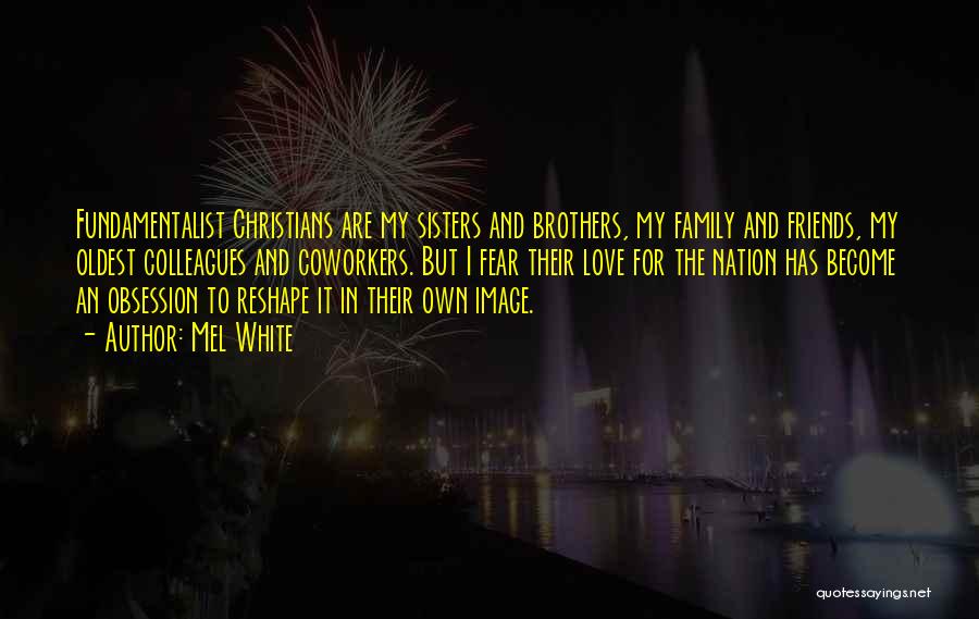 Mel White Quotes: Fundamentalist Christians Are My Sisters And Brothers, My Family And Friends, My Oldest Colleagues And Coworkers. But I Fear Their