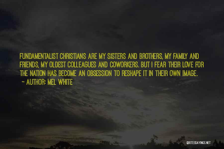 Mel White Quotes: Fundamentalist Christians Are My Sisters And Brothers, My Family And Friends, My Oldest Colleagues And Coworkers. But I Fear Their