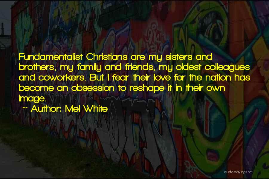 Mel White Quotes: Fundamentalist Christians Are My Sisters And Brothers, My Family And Friends, My Oldest Colleagues And Coworkers. But I Fear Their