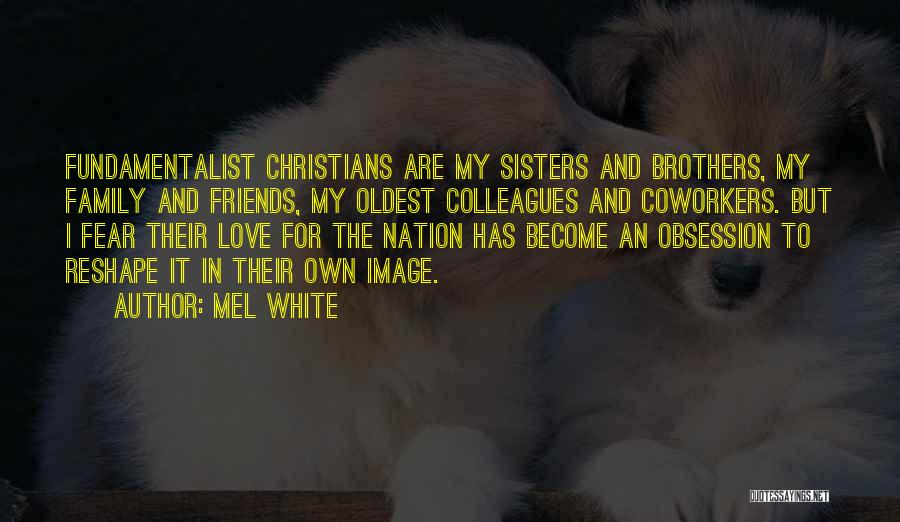 Mel White Quotes: Fundamentalist Christians Are My Sisters And Brothers, My Family And Friends, My Oldest Colleagues And Coworkers. But I Fear Their