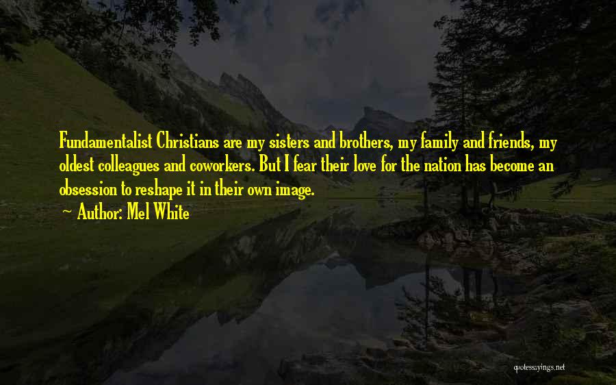 Mel White Quotes: Fundamentalist Christians Are My Sisters And Brothers, My Family And Friends, My Oldest Colleagues And Coworkers. But I Fear Their