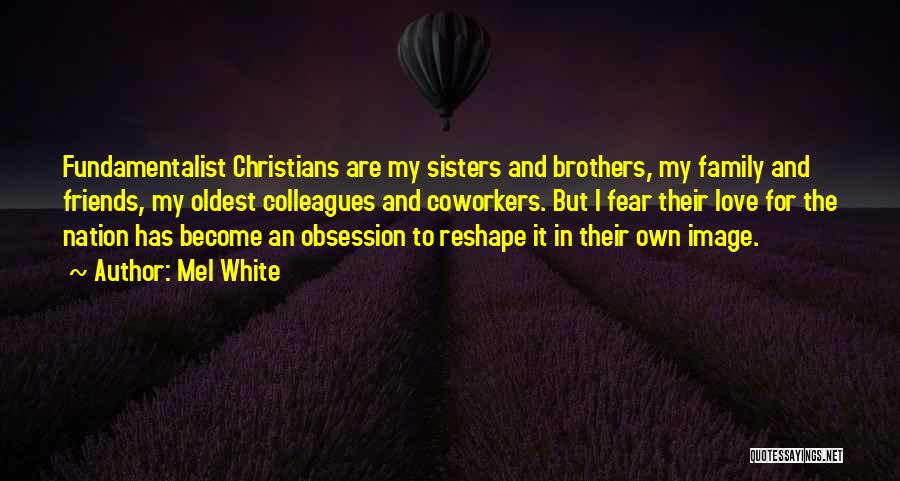 Mel White Quotes: Fundamentalist Christians Are My Sisters And Brothers, My Family And Friends, My Oldest Colleagues And Coworkers. But I Fear Their