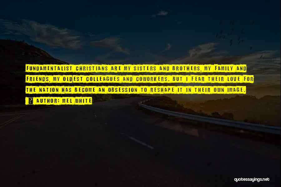 Mel White Quotes: Fundamentalist Christians Are My Sisters And Brothers, My Family And Friends, My Oldest Colleagues And Coworkers. But I Fear Their