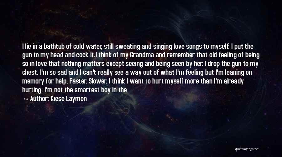 Kiese Laymon Quotes: I Lie In A Bathtub Of Cold Water, Still Sweating And Singing Love Songs To Myself. I Put The Gun