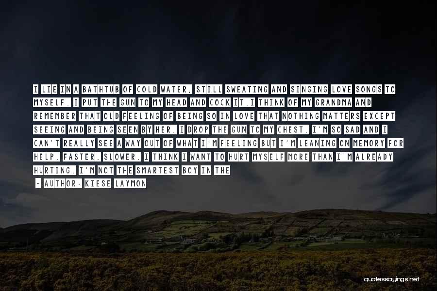 Kiese Laymon Quotes: I Lie In A Bathtub Of Cold Water, Still Sweating And Singing Love Songs To Myself. I Put The Gun