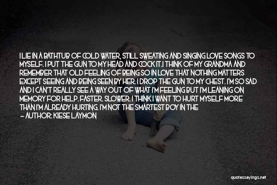 Kiese Laymon Quotes: I Lie In A Bathtub Of Cold Water, Still Sweating And Singing Love Songs To Myself. I Put The Gun