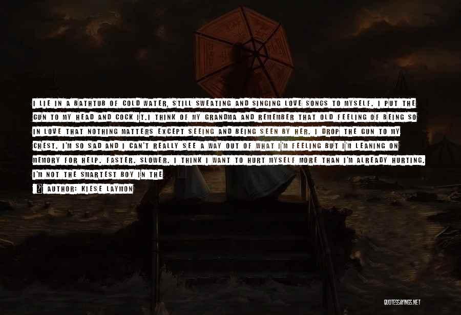 Kiese Laymon Quotes: I Lie In A Bathtub Of Cold Water, Still Sweating And Singing Love Songs To Myself. I Put The Gun