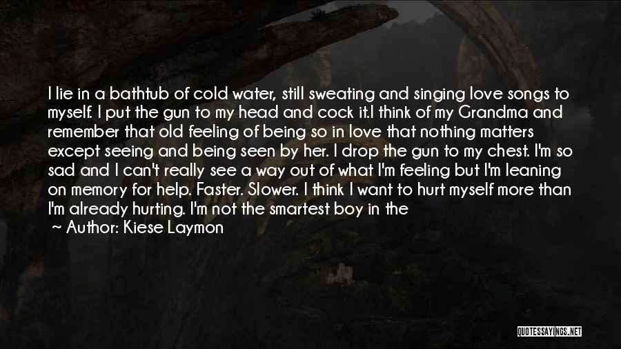 Kiese Laymon Quotes: I Lie In A Bathtub Of Cold Water, Still Sweating And Singing Love Songs To Myself. I Put The Gun