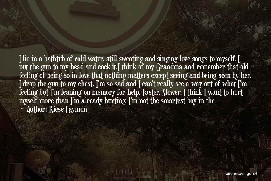 Kiese Laymon Quotes: I Lie In A Bathtub Of Cold Water, Still Sweating And Singing Love Songs To Myself. I Put The Gun